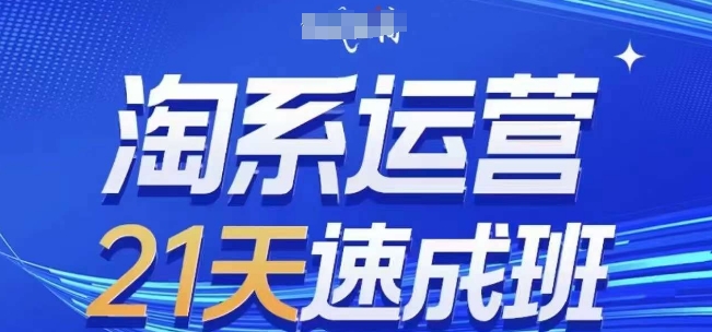 淘系运营21天速成班(更新25年5月)，0基础轻松搞定淘系运营，不做假把式-来福网创