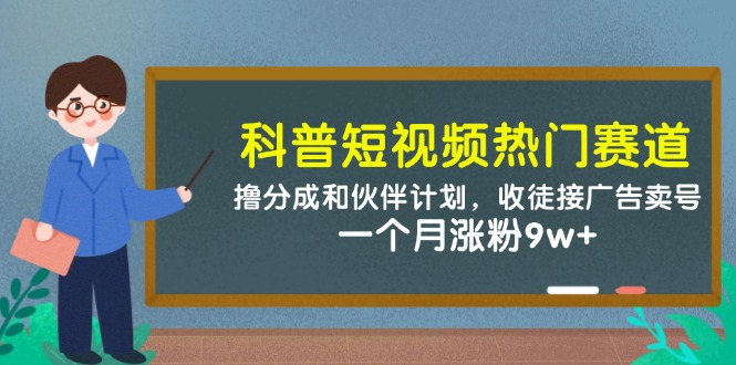 科普短视频热门赛道：撸分成和伙伴计划，收徒接广告卖号，一个月涨粉9w+-来福网创