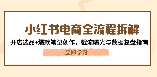 小红书电商全流程拆解：开店选品+爆款笔记创作，截流曝光与数据复盘指南-来福网创