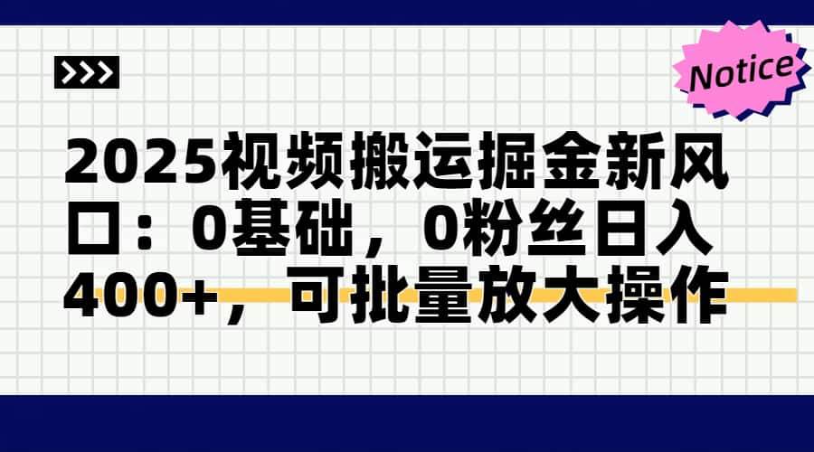 （14754期）2025视频搬运掘金新风口:0基础，0粉丝日入400+，可批量放大操作-来福网创