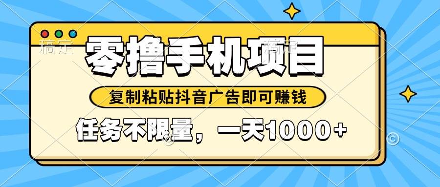 （14752期）2025年最新手机零撸小项目，复制粘贴抖音广告即可赚钱，平台大水，任务…-来福网创