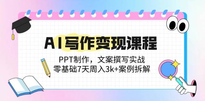 （14769期）AI写作变现课程：PPT制作，文案撰写实战，零基础7天周入3k+案例拆解-来福网创
