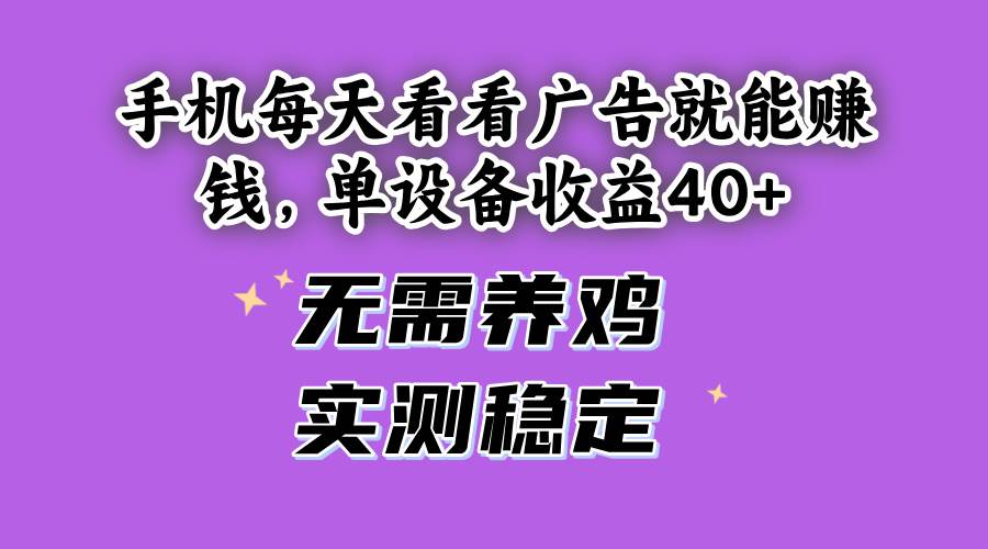 （14767期）手机每天看看广告就能赚钱，单设备收益40+ 无需养鸡，实测稳定-来福网创
