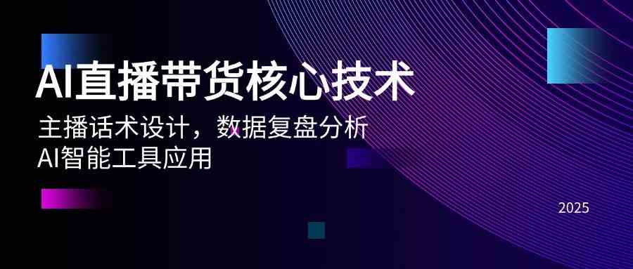 AI直播带货核心技术，主播话术设计，数据复盘分析，AI智能工具应用-来福网创