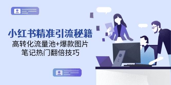 小红书精准引流秘籍，高转化流量池+爆款图片，笔记热门翻倍技巧-来福网创