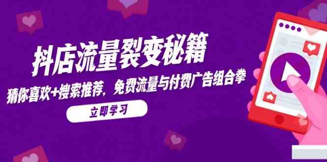 抖店流量裂变秘籍，猜你喜欢，搜索推荐，免费流量与付费广告组合拳-来福网创