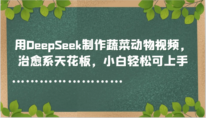 用DeepSeek制作蔬菜动物视频，治愈系天花板，小白轻松可上手-来福网创