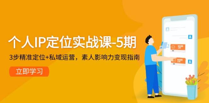 个人IP定位实战课-5期，3步精准定位+私域运营，素人影响力变现指南-来福网创