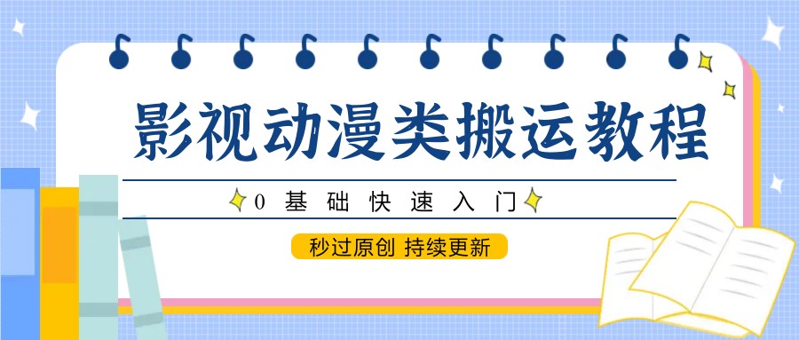 影视动漫类搬运教程，0基础快速入门，秒过原创 持续更新-来福网创