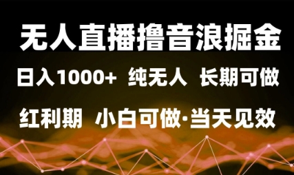 无人直播撸音浪掘金，日入1k+，纯无人红利期，小白可做，当天见效【揭秘】-来福网创