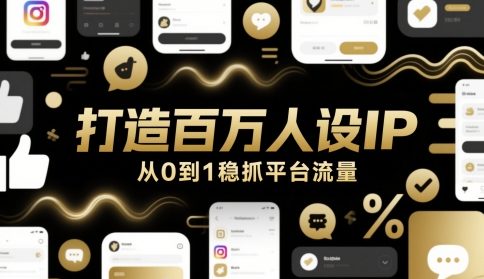 打造百万人设IP，从0到1稳抓平台流量-来福网创