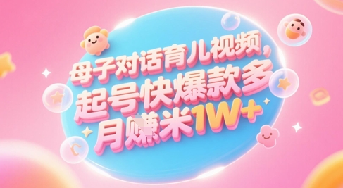 AI生成母子对话育儿类视频，起号快爆款多，小白宝妈轻松学，多渠道变现，月入1W+-来福网创