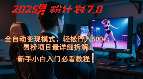 2025男粉计划7.0，全自动变现模式，轻松日入5张+，新手小白必看课程-来福网创