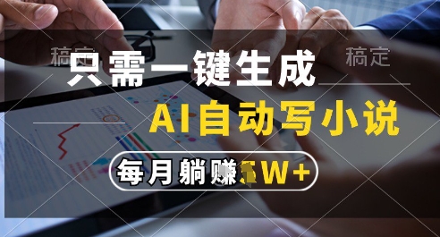 只需一键生成，AI全自动写小说，可一键生成120w字，每月躺着收益过1w+【揭秘】-来福网创