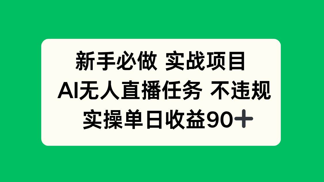 （14901期）新手必做实战项目，AI无人直播任务 不违规，实操单日收益90+-来福网创