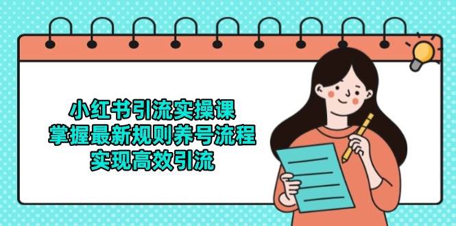 （14897期）小红书引流实操课，掌握最新规则养号流程，实现高效引流-来福网创