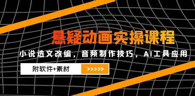 （14890期）悬疑动画实操课程，小说选文改编，音频制作技巧，AI工具应用（附软件+素材-来福网创