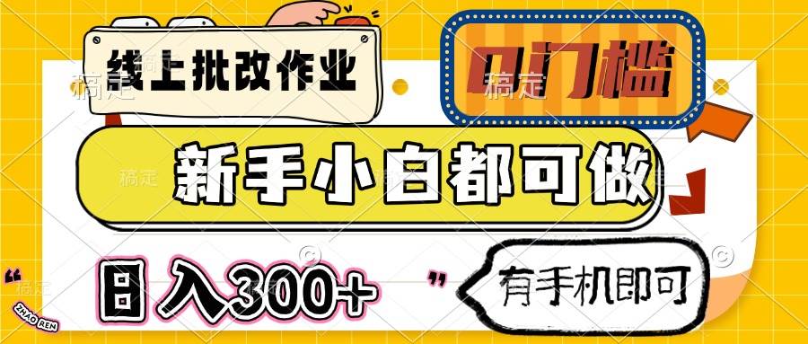 （14914期）线上批改作业 0门槛 新手小白都可做 日入300+ 有手机即可-来福网创