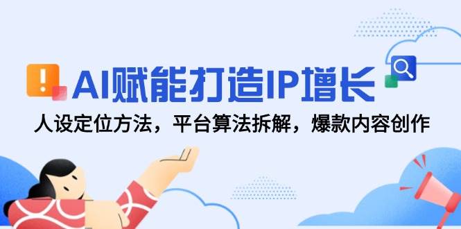（14911期）AI赋能打造IP增长，人设定位方法，平台算法拆解，爆款内容创作-来福网创