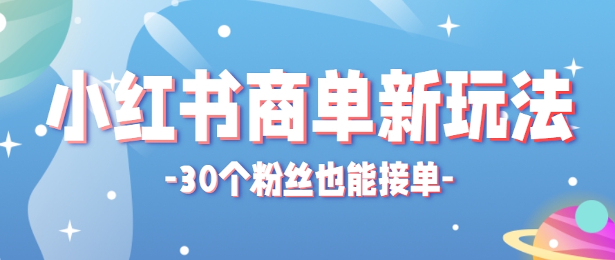 小红书商单新玩法，30个粉丝也能接单，一个月接三单赚了150+！适合新手小白操作-来福网创