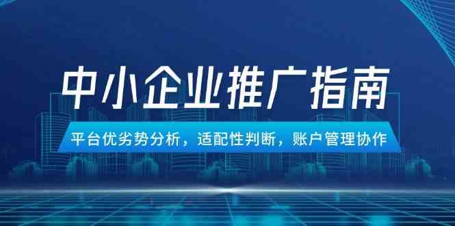 中小企业竞价推广指南，平台优劣势分析，适配性判断，账户管理协作-来福网创
