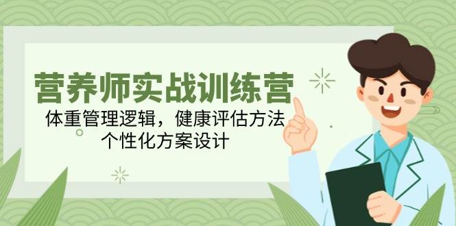 营养师实战训练营，体重管理逻辑，健康评估方法，个性化方案设计-来福网创