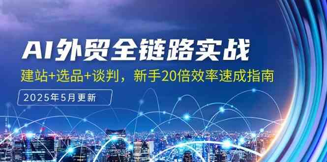 AI外贸全链路实战，建站+选品+谈判，新手20倍效率速成指南-来福网创