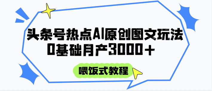 头条号热点AI图文攻略，喂饭式教程+0基础月产3000+-来福网创