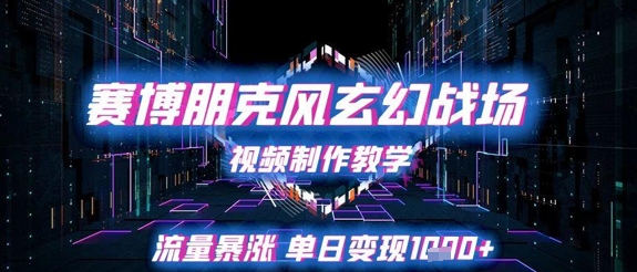 赛博朋克风玄幻战场视频制作教学，流量暴涨单日变现1k+-来福网创