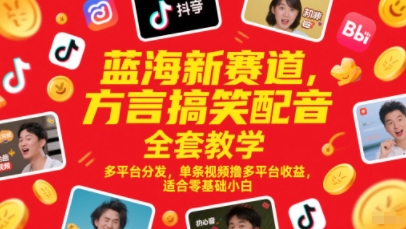 蓝海新赛道，方言搞笑配音全套教学，多平台分发，单条视频撸多平台收益，适合零基础小白-来福网创