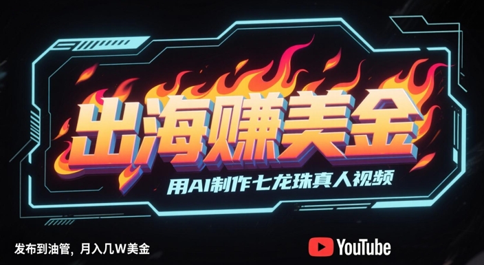 出海挣美金，用AI制作七龙珠真人视频，发布到油管，条条爆火，月入几W美刀-来福网创