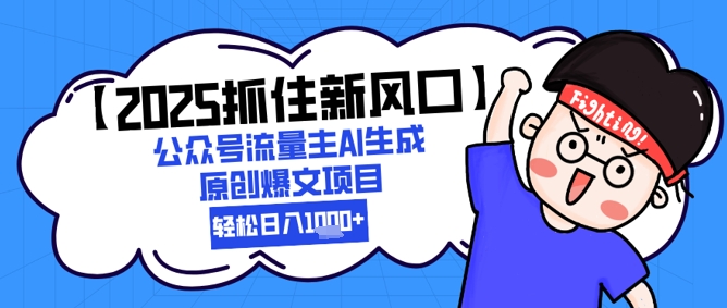 【2025抓住新风口】公众号流量主AI生成原创爆文项目，新手小白轻松日入1k+-来福网创