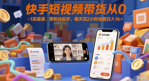 快手短视频带货从0-1实操课，零粉丝起步，每天花2小时也能日入1k+-来福网创