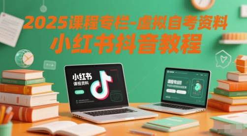 2025课程专栏-虚拟自考资料小红书抖音教程-来福网创