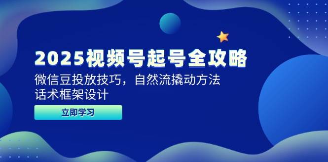 （14919期）2025视频号起号全攻略，微信豆投放技巧，自然流撬动方法，话术框架设计-来福网创