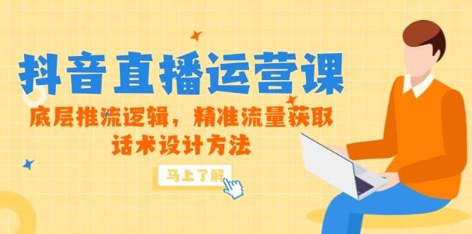 （14917期）5月新课-抖音直播运营课，底层推流逻辑，精准流量获取，话术设计方法-来福网创