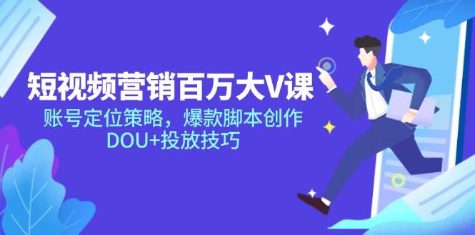 （14920期）短视频营销百万大V课，账号定位策略，爆款脚本创作，DOU+投放技巧-来福网创