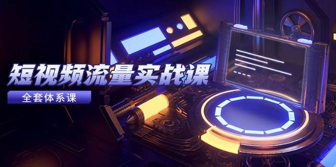 （14937期）短视频流量实战课，从平台选择到内容变现，爆款公式与投放技巧-来福网创
