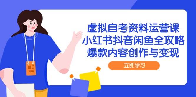（14938期）虚拟自考资料运营课，小红书抖音闲鱼全攻略，爆款内容创作与变现-来福网创