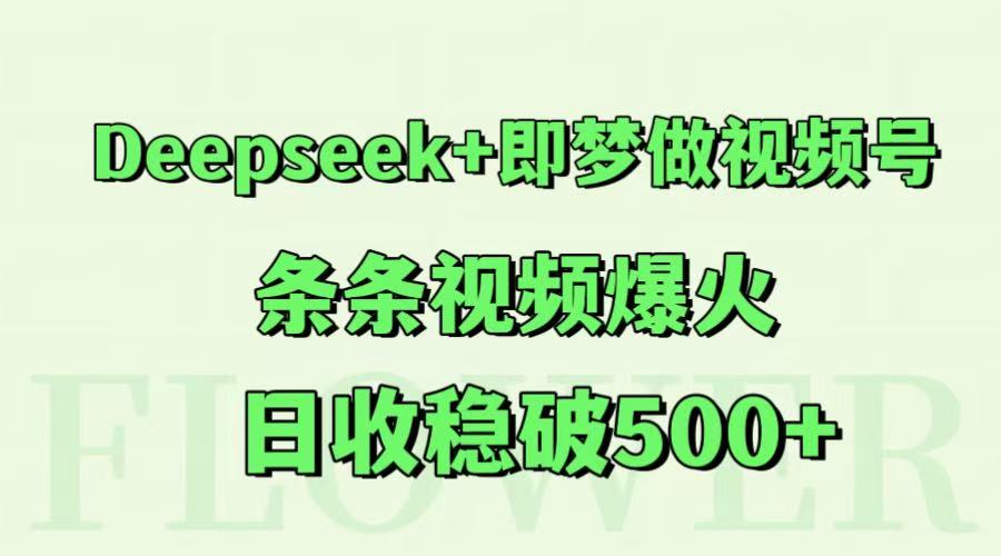 Deepseek+即梦做视频号，条条视频爆火，日收稳破500+-来福网创