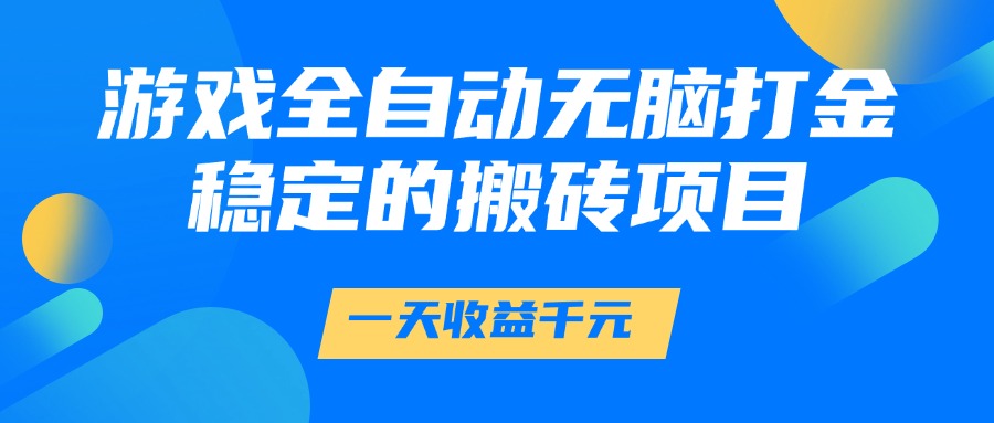 游戏全自动无脑打金，一天收益1000+，稳定的搬砖项目-来福网创