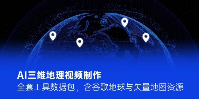 AI三维地理视频制作，全套工具数据包，含谷歌地球与矢量地图资源-来福网创