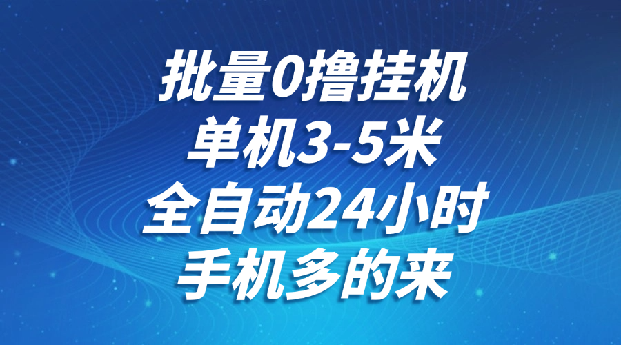 批量0撸全自动挂机，单机3-5米，全自动24小时，手机多的来，不养鸡，无风控，无限制-来福网创
