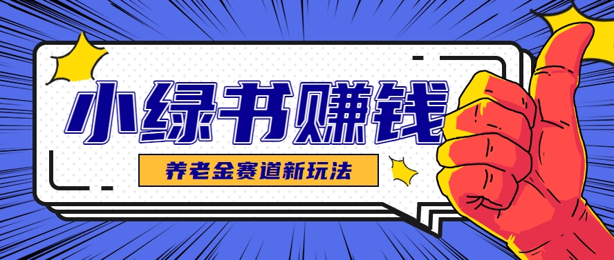 小绿书养老金赛道赚钱思路，利用业余时间轻松操作月入千元的副业项目-来福网创