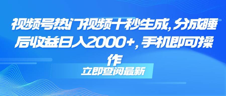 （14947期）视频号热门视频十秒生成，分成睡后收益日入2000+，手机即可操作-来福网创