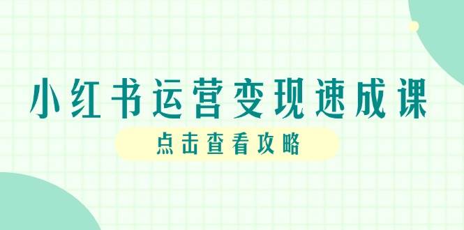 （14951期）小红书运营变现速成课，账号搭建到暴力起号，个人IP全流程指南-来福网创