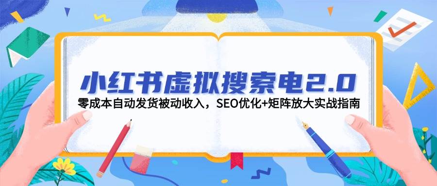 （14946期）小红书虚拟搜索电2.0，零成本自动发货被动收入，SEO优化+矩阵放大实战指南-来福网创