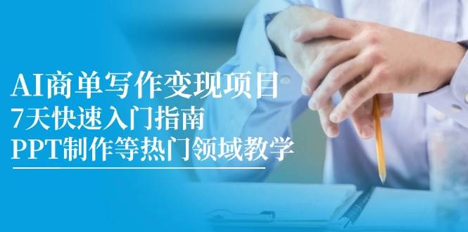 （14945期）AI商单写作变现项目，7天快速入门指南，PPT制作等热门领域教学-来福网创