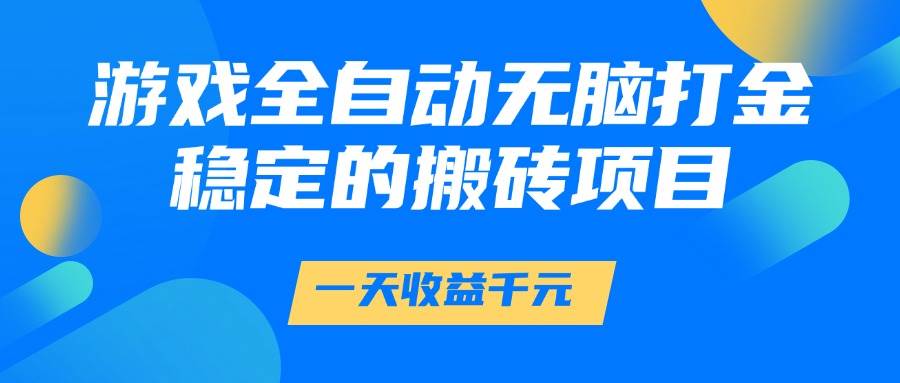（14971期）游戏全自动无脑打金，一天收益1000+，稳定的搬砖项目-来福网创