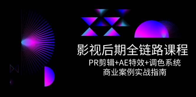 （14967期）影视后期全链路课程，PR剪辑+AE特效+调色系统，商业案例实战指南-来福网创